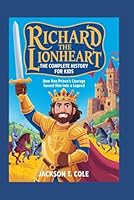 RICHARD THE LIONHEART: The Complete History for Kids: How one prince’s courage turned him into a legend (Collections of Historical Books about Great People in Europe) B0G2R8P29D Book Cover