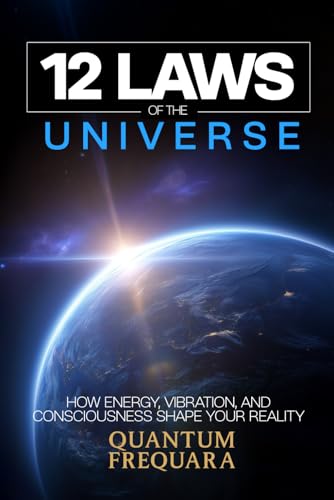 The 12 Laws of the Universe: How Energy, Vibration and Consciousness Shape Your Reality - A Modern Guide to Quantum Alignment and Spiritual ... Laws Series: A Modern Guide to Living Energy)