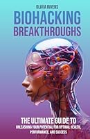 Biohacking Breakthroughs: The Ultimate Guide to Unleashing Your Potential for Optimal Health, Performance, and Success B0CR8XGHZC Book Cover