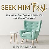 Seek Him First: How to Hear from God, Walk in His Will, and Change Your World