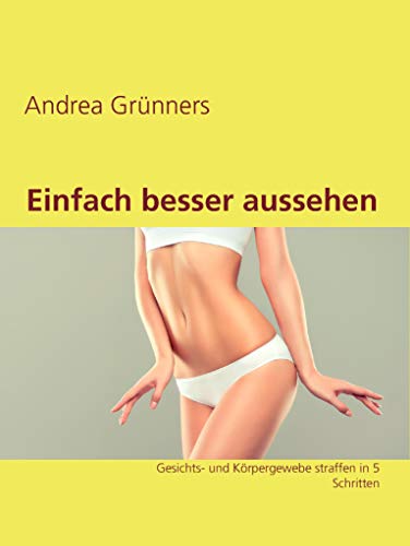 Einfach besser aussehen: Gesichts- und Körpergewebe straffen in 5 Schritten (German Edition) - Grünners, Andrea