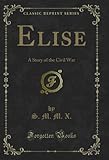  Elise: A Story of the Civil War (Classic Reprint) (English Edition)