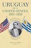 Uruguay and the United States, 1903-1929: Diplomacy in the Progressive Era (New Studies in U.S. Foreign Relations)