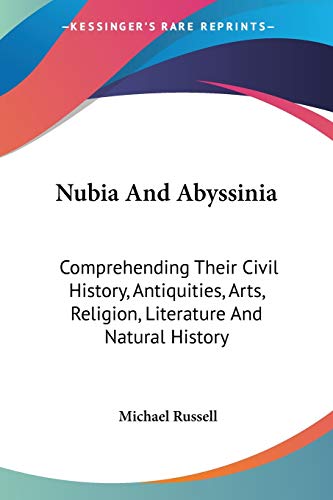 Nubia And Abyssinia: Comprehending Their Civil History, Antiquities, Arts, Religion, Literature And Natural History