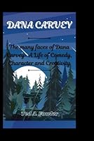 DANA CARVEY: The many faces of Dana Carvey- A Life of Comedy, Character and Creativity B0F5Q47LMM Book Cover