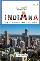 Exploring Indiana Pocket Travel Guide 2024: Comprehensive companion to Indiana, Exploring the heart of the Hoosier state, Explore Top Offbeat Destinations You Must Visit! B0CSX5L725 Book Cover