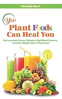 Yes! Plant Foods Can Heal You: Which Foods Are Good For Cancer, Diabetes, Anti-Aging, Weight Loss & More 1701873656 Book Cover