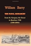 The Papal Monarchy from St. Gregory the Great to Boniface VIII. (590-1303)