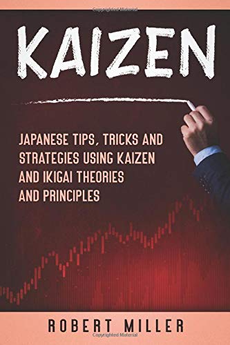 Kaizen: Japanese Tips, Tricks and Strategies Using Kaizen and Ikigai Theories and Principles