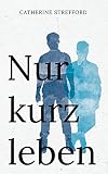 Nur kurz leben - Catherine Strefford 