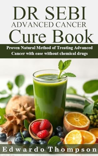 DR SEBI ADVANCED CANCER CURE BOOK : Proven Natural Method of Treating Advanced Cancer with ease without chemical drugs