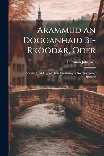 Arammud an Dögganhaid Bi-Rköödar, Oder: Armuth Und Tugend: Eine Erzählung in Nordfriesischer Sprache (Frisian Edition)