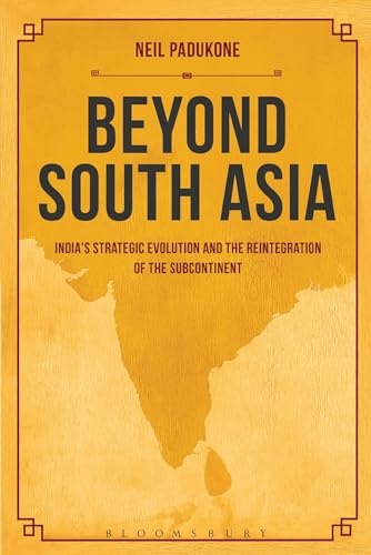 Beyond South Asia: India's Strategic Evolution and the Reintegration of the Subcontinent