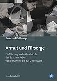 Armut und Fürsorge: Einführung in die Geschichte der Sozialen Arbeit von der Antike bis zur Gegenwart
