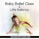 Baby Ballet Class & Little Ballerina – Favourite Ballet Dance Music for Toddlers, Kids & Childrens, Pink Tutu, First Ballet Lessons with Tchaikovsky Swan Lake