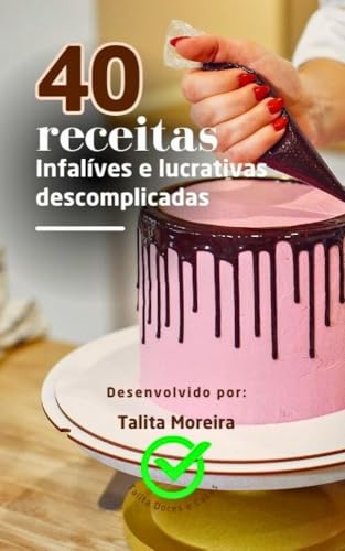 40 Receitas Infalíveis e Lucrativas Descomplicadas: Descubra receitas práticas que vendem todos os dias e aprenda a transformar sua paixão por doces em uma fonte de renda segura e deliciosa