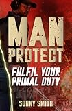 Man Protect: Fulfil Your Primal Duty Man Protect: Fulfil Your Primal Duty