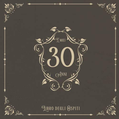 I Miei 30 Anni: Libro degli ospiti per la festa di compleanno in stile vintage per la famiglia e gli amici da inserire auguri e messaggi | 100 pagine