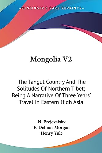 Mongolia V2: The Tangut Country And The Solitudes Of Northern Tibet; Being A Narrative Of Three Years' Travel In Eastern High Asia