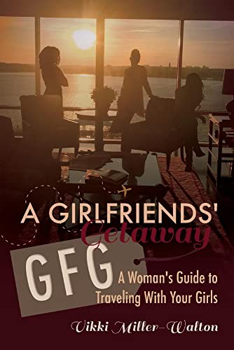 A GFG-Girlfriends' Getaway: A Woman's Guide to Traveling With Your Girls (1)