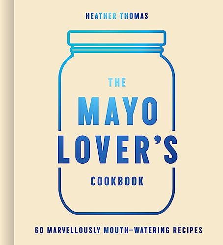 The Mayo Lover’s Cookbook: Easy mayonnaise recipes for everyday cooking