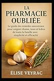  La Pharmacie Oubliée: Le guide des remèdes ancestraux pour soigner rhume, toux et bobos de toute la famille avec simplicité et efficacité.