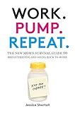 Work. Pump. Repeat.: The New Mom's Survival Guide to Breastfeeding and Going Back to Work