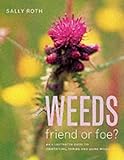 Weeds : Friend or Foe? - An Illustrated Guide to Identifying, Taming and Using Weeds