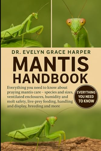 MANTIS HANDBOOK: Everything You Need to Know About Praying Mantis Care — species and sizes, ventilated enclosures, humidity and molt safety, live-prey feeding, handling and display, breeding and more