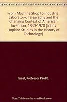 From Machine Shop to Industrial Laboratory: Telegraphy and the Changing Context of American Invention, 1830-1920 (Johns Hopkins Studies in the History of Technology) 0801843790 Book Cover