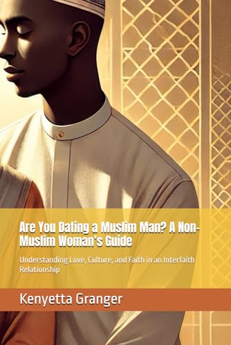 Are You Dating a Muslim Man? A Non-Muslim Woman’s Guide: Understanding Love, Culture, and Faith in an Interfaith Relationship