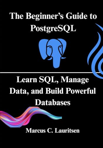 The Beginner’S Guide To Postgresql: Learn Sql, Manage Data, And Build Powerful Databases
