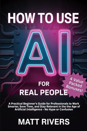 How to Use AI (for Real People): A Practical Beginner’s Guide for...