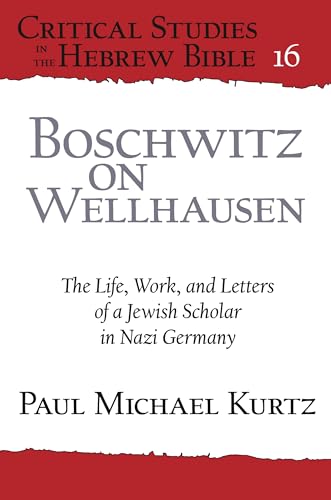 Boschwitz on Wellhausen: The Life, Work, and Letters of a Jewish Scholar in Nazi Germany (Critical Studies in the Hebrew Bible)