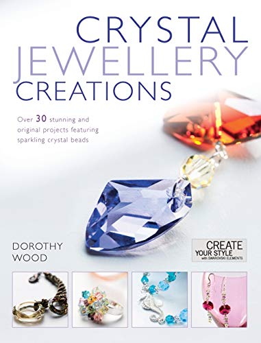 Crystal Jewelry Creations: Over 30 Stunning and Original Projects Featuring Sparkling Crystal Beads