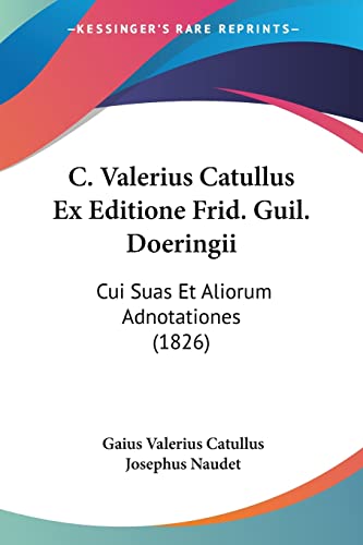 C. Valerius Catullus Ex Editione Frid. Guil. Doeringii: Cui Suas Et Aliorum Adnotationes (1826) (Latin Edition)