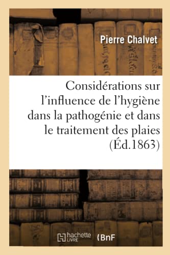 Considérations Sur l'Influence de l'Hygiène Dans La Pathogénie Et Dans Le Traitement Des Plaies (French Edition)
