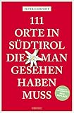 111 Orte in Südtirol, die man gesehen haben muss: Reiseführer, Relaunch - Peter Eickhoff 