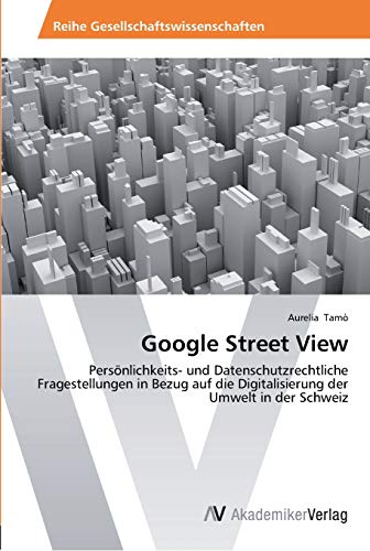 Preisvergleich Produktbild Google Street View: Persönlichkeits- und Datenschutzrechtliche Fragestellungen in Bezug auf die Digitalisierung der Umwelt in der Schweiz