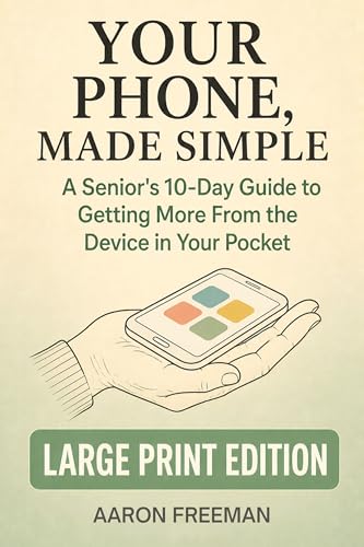 Your Phone, Made Simple: A Senior’s 10-Day Guide to Getting More From the Device in Your Pocket — Large Print Edition (10-Day Guides for Seniors — Large Print Edition Book 3)