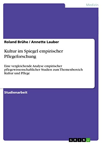 Kultur im Spiegel empirischer Pflegeforschung: Eine vergleichende Analyse empirischer pflegewissenschaftlicher Studien zum Themenbereich Kultur und Pflege (German Edition)