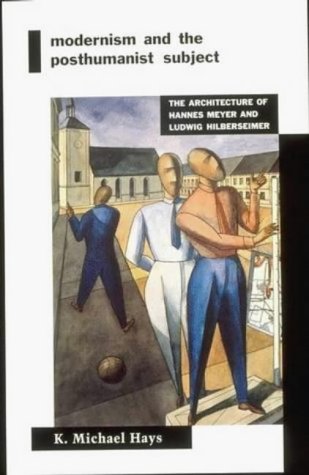Modernism and the Posthumanist Subject: The Architecture of Hannes Meyer and Ludwig Hilberseimer (MIT Press)