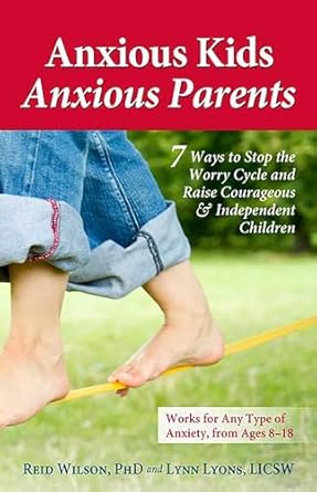 Anxious Kids, Anxious Parents: 7 Ways to Stop the Worry Cycle and Raise Courageous and Independent Children (Anxiety Series)