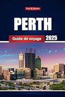 Perth Guide De Voyage 2025: Explorez les principales attractions, les joyaux cachés, les plages, les conseils, les restaurants et les choses à faire à Australia City (French Edition) B0F5MDBYTN Book Cover