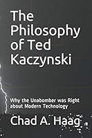 The Philosophy of Ted Kaczynski: Why the Unabomber was Right about Modern Technology 1793920974 Book Cover