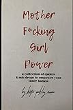 Mother F*cking Girl Power: a collection of quotes & mic drops to empower your inner badass