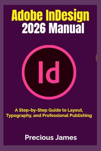 Adobe InDesign 2026 Manual: A Step-by-Step Guide to Layout, Typography, and Professional Publishing
