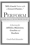 Perform: NFL Coach Trains with a Concert Pianist .... a Journey for Athletes, Musicians, Coaches and Teachers.