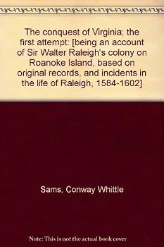 The Conquest of Virginia: The First Attempt: Being An Account of Sir Walter Raleigh's Colony on Roanoke Island, Based on Original Records, and Incidents in the Life of Raleigh, 1584-1602
