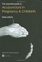 The Essential Guide to Acupuncture in Pregnancy & Childbirth 0951054694 Book Cover